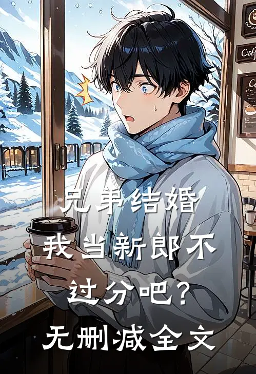 兄弟结婚，我当新郎不过分吧？无删减全文