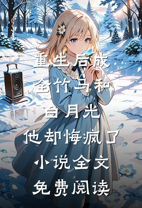 重生后成全竹马和白月光，他却悔疯了小说全文免费阅读