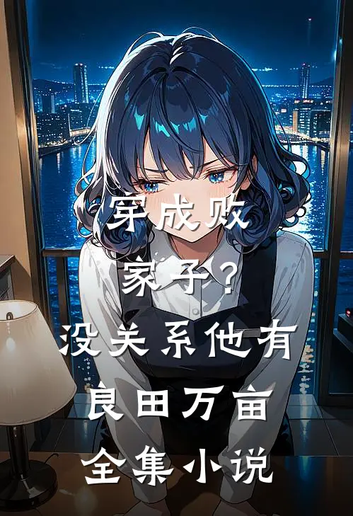 穿成败家子？没关系，他有良田万亩全集小说