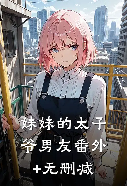 妹妹的太子爷男友番外+无删减