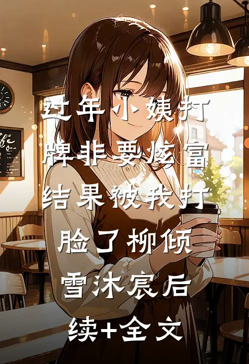 过年小姨打牌非要炫富，结果被我打脸了柳倾雪沐宸后续+全文