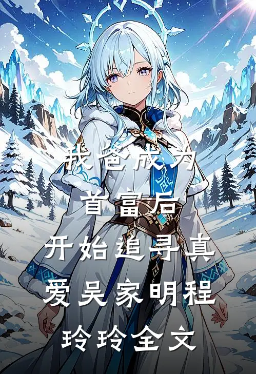 我爸成为首富后，开始追寻真爱吴家明程玲玲全文