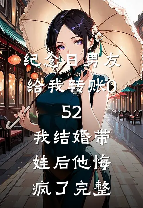 纪念日男友给我转账0.52，我结婚带娃后他悔疯了完整