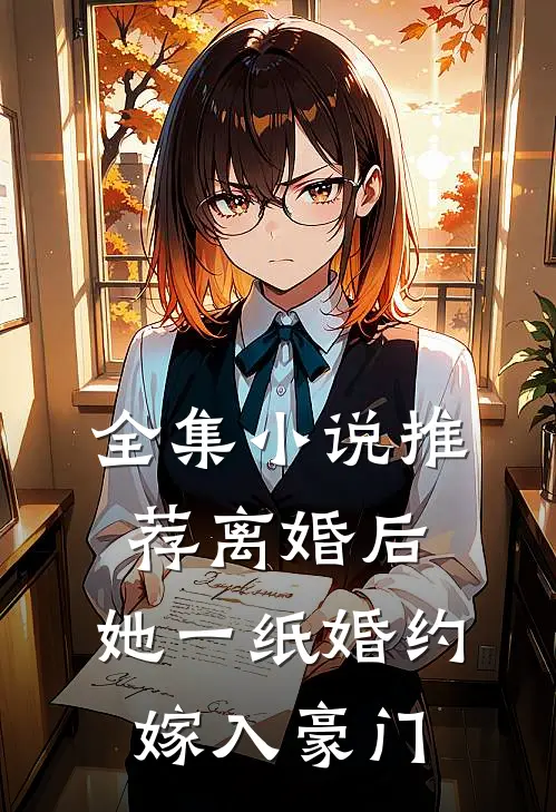 全集小说推荐离婚后，她一纸婚约嫁入豪门