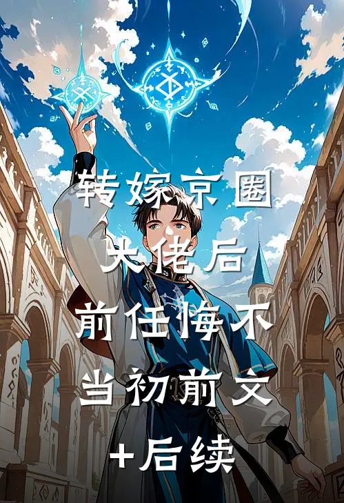 转嫁京圈大佬后，前任悔不当初前文+后续