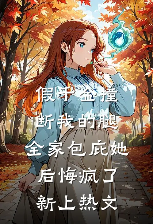假千金撞断我的腿，全家包庇她后悔疯了新上热文