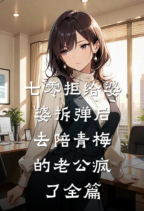 七零拒给婆婆拆弹后，去陪青梅的老公疯了全篇