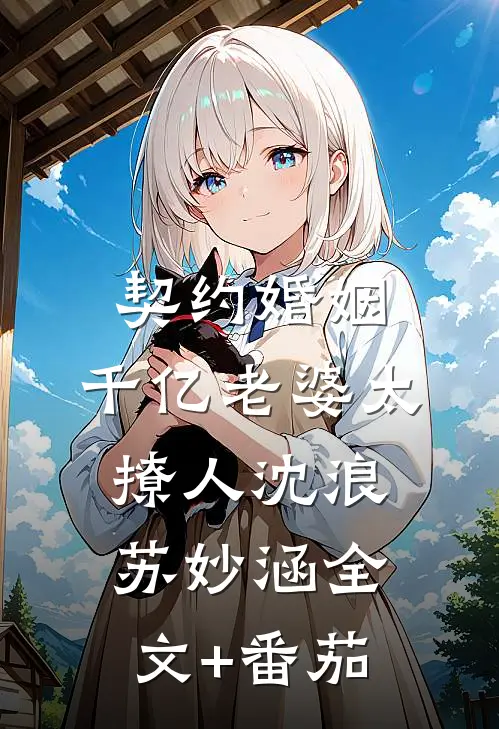 契约婚姻：千亿老婆太撩人沈浪苏妙涵全文+番茄