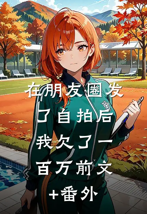 在朋友圈发了自拍后，我欠了一百万前文+番外
