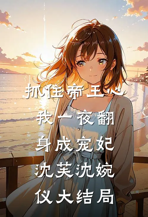 抓住帝王心，我一夜翻身成宠妃沈芙沈婉仪大结局