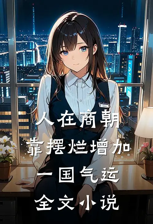 人在商朝，靠摆烂增加一国气运全文小说