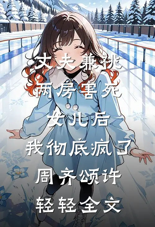 丈夫兼祧两房害死女儿后，我彻底疯了周齐颂许轻轻全文