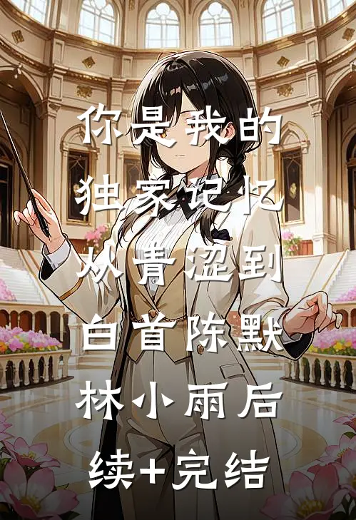 你是我的独家记忆，从青涩到白首陈默林小雨后续+完结