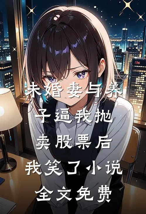 未婚妻与养子逼我抛卖股票后，我笑了小说全文免费