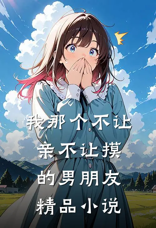 我那个不让亲不让摸的男朋友精品小说