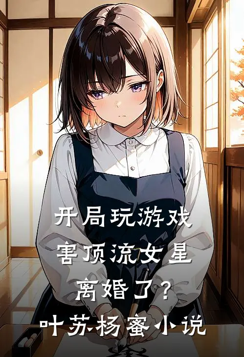 开局玩游戏，害顶流女星离婚了？叶苏杨蜜小说