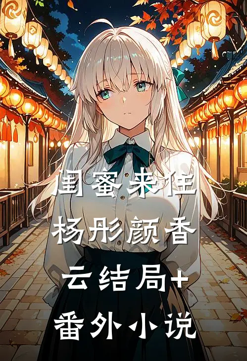 闺蜜来住杨彤颜香云结局+番外小说