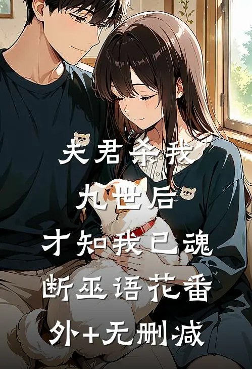 夫君杀我九世后，才知我已魂断巫语花番外+无删减