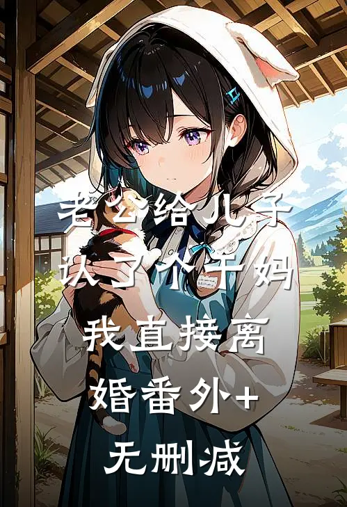 老公给儿子认了个干妈，我直接离婚番外+无删减