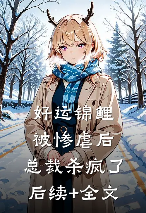 好运锦鲤被惨虐后，总裁杀疯了后续+全文