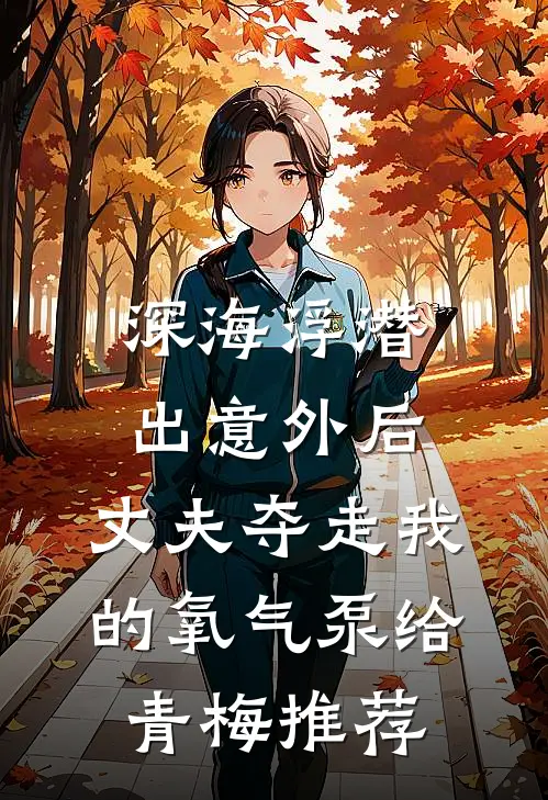 深海浮潜出意外后，丈夫夺走我的氧气泵给青梅推荐
