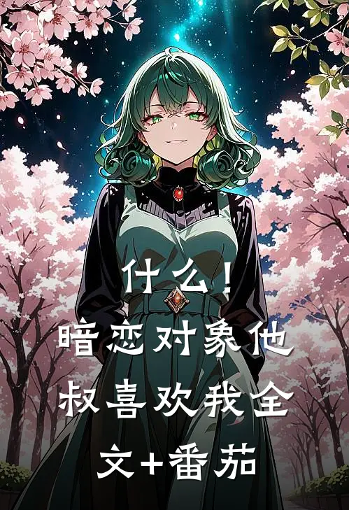 什么！暗恋对象他叔喜欢我全文+番茄