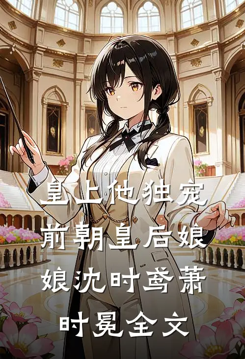 皇上他独宠前朝皇后娘娘沈时鸢萧时冕全文