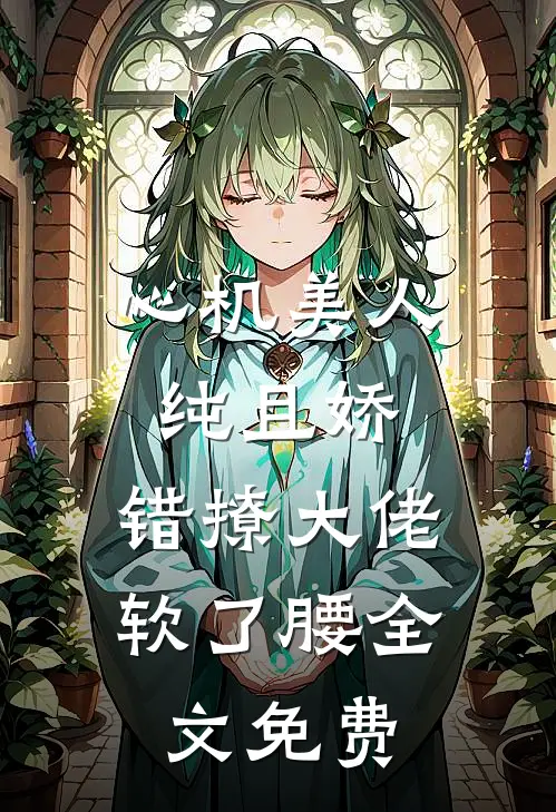 心机美人纯且娇，错撩大佬软了腰全文免费