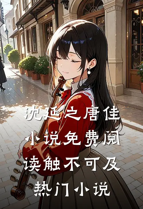 沈延之唐佳小说免费阅读触不可及热门小说