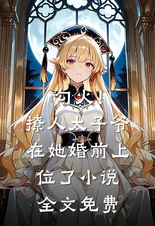 勾火！撩人太子爷在她婚前上位了小说全文免费