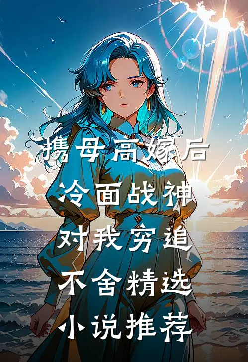 携母高嫁后，冷面战神对我穷追不舍精选小说推荐