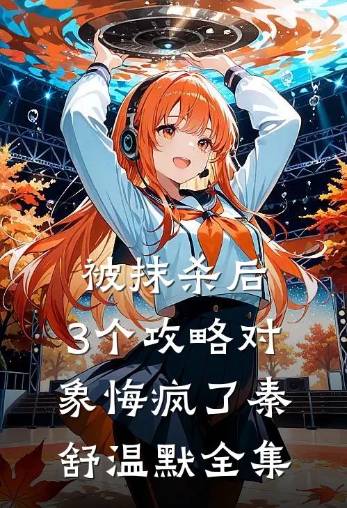 被抹杀后，3个攻略对象悔疯了秦舒温默全集