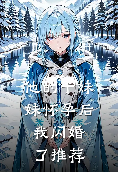 他的干妹妹怀孕后，我闪婚了推荐