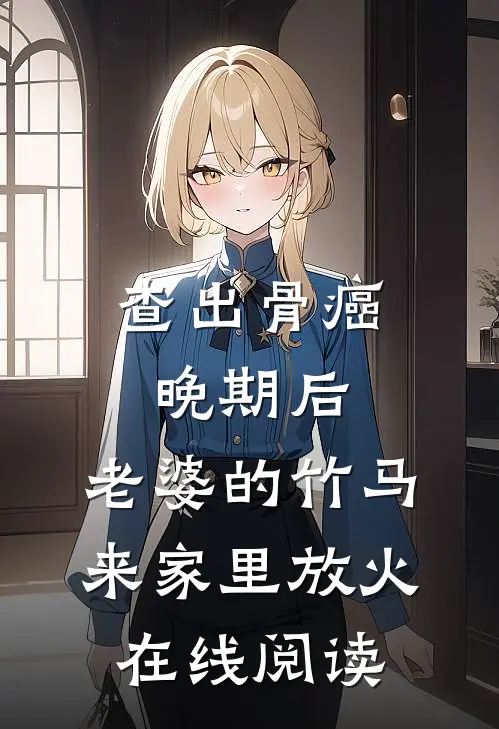 查出骨癌晚期后，老婆的竹马来家里放火在线阅读