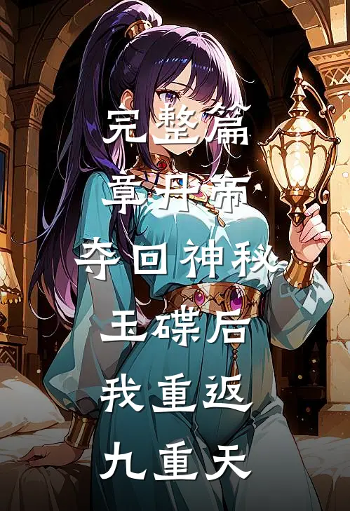 完整篇章丹帝：夺回神秘玉碟后，我重返九重天