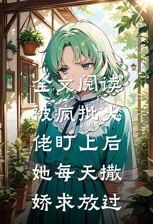 全文阅读被疯批大佬盯上后，她每天撒娇求放过