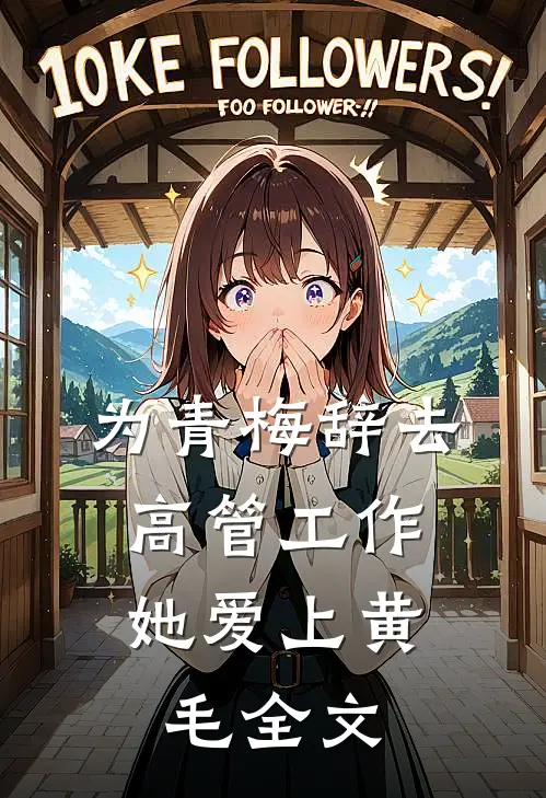 为青梅辞去高管工作，她爱上黄毛全文