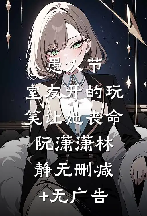 愚人节，室友开的玩笑让她丧命阮潇潇林静无删减+无广告