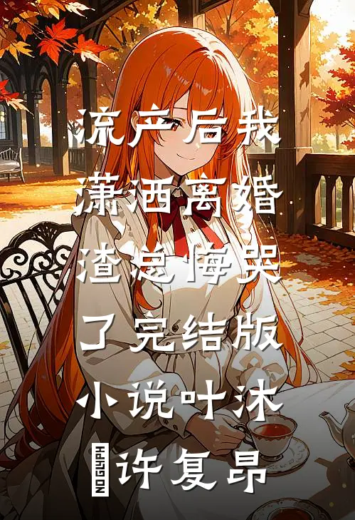 流产后我潇洒离婚，渣总悔哭了完结版小说叶沐笒许复昂