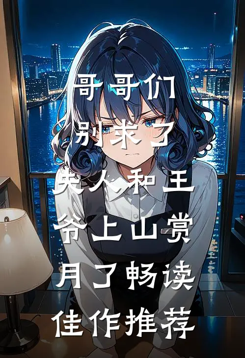 哥哥们别求了，夫人和王爷上山赏月了畅读佳作推荐