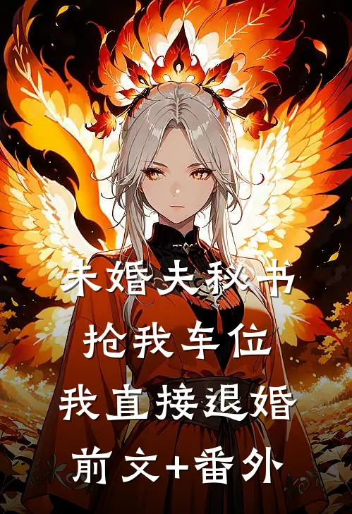 未婚夫秘书抢我车位，我直接退婚前文+番外