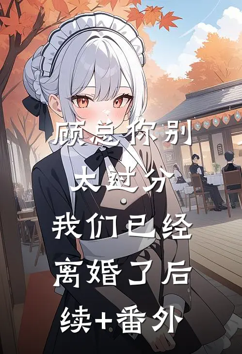 顾总你别太过分，我们已经离婚了后续+番外