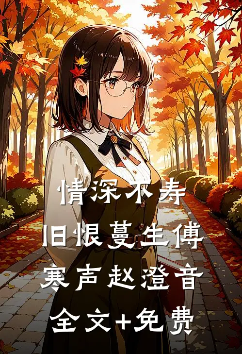 情深不寿，旧恨蔓生傅寒声赵澄音全文+免费