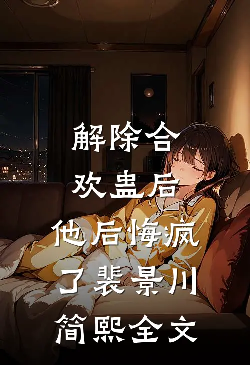 解除合欢蛊后，他后悔疯了裴景川简熙全文