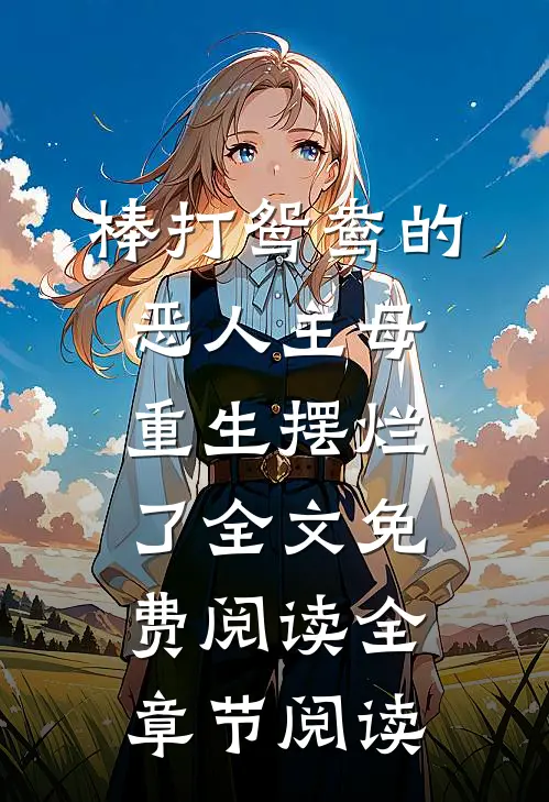 棒打鸳鸯的恶人主母,重生摆烂了全文免费阅读全章节阅读