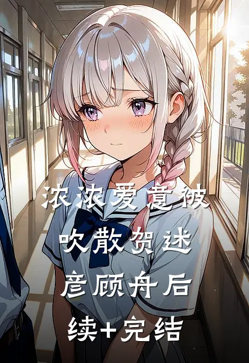 浓浓爱意被吹散贺述彦顾舟后续+完结