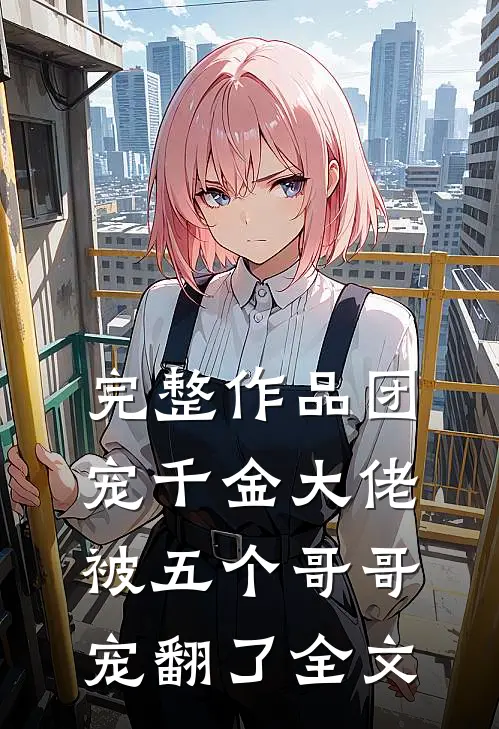 完整作品团宠千金大佬被五个哥哥宠翻了全文
