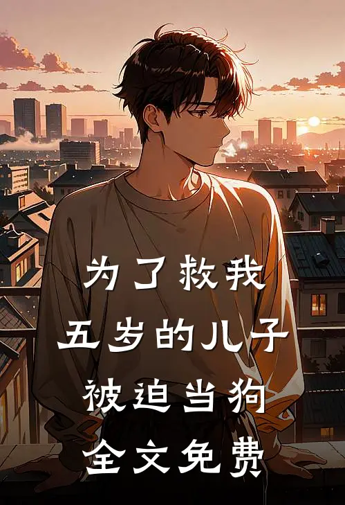 为了救我，五岁的儿子被迫当狗全文免费