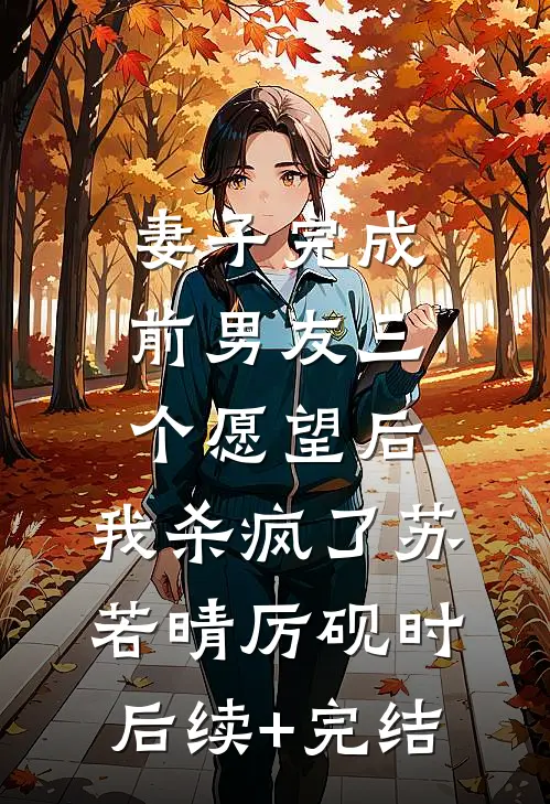 妻子完成前男友三个愿望后，我杀疯了苏若晴厉砚时后续+完结