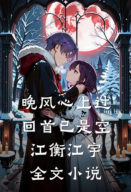 晚风心上过，回首已是空江衡江宇全文小说